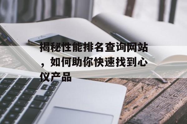 揭秘性能排名查询网站,如何助你快速找到心仪产品 揭秘性能排名查询网站,如何助你快速找到心仪产品