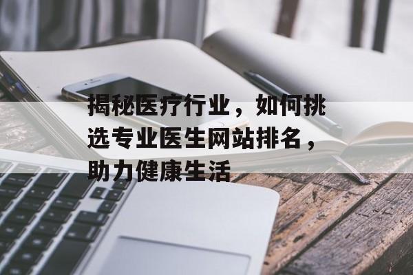 揭秘医疗行业,如何挑选专业医生网站排名,助力健康生活 揭秘医疗行业,如何挑选专业医生网站排名,助力健康生活
