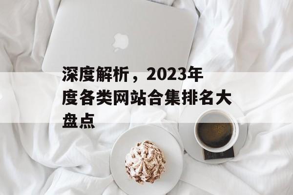 深度解析，2023年度各类网站合集排名大盘点
