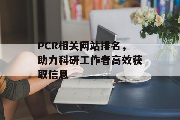 PCR相关网站排名,助力科研工作者高效获取信息 PCR相关网站排名,助力科研工作者高效获取信息