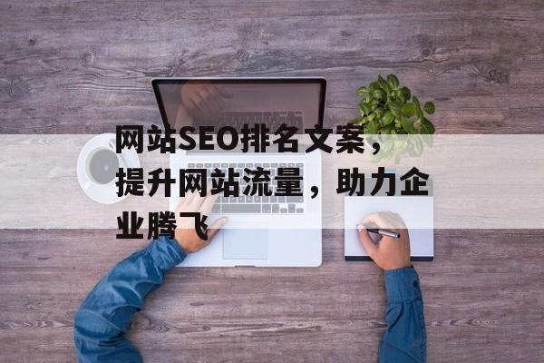 网站SEO排名文案,提升网站流量,助力企业腾飞 网站SEO排名文案,提升网站流量,助力企业腾飞