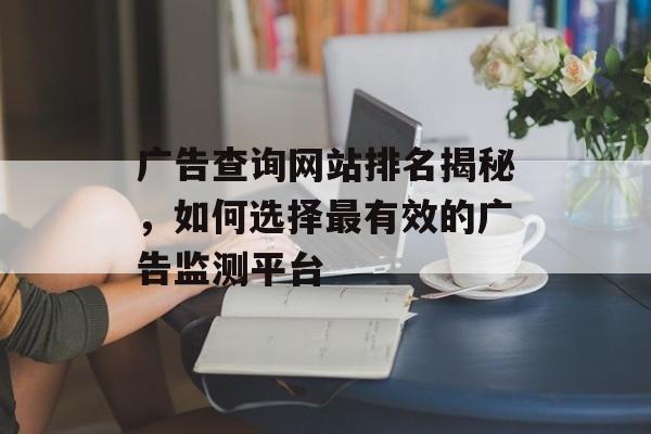广告查询网站排名揭秘，如何选择最有效的广告监测平台