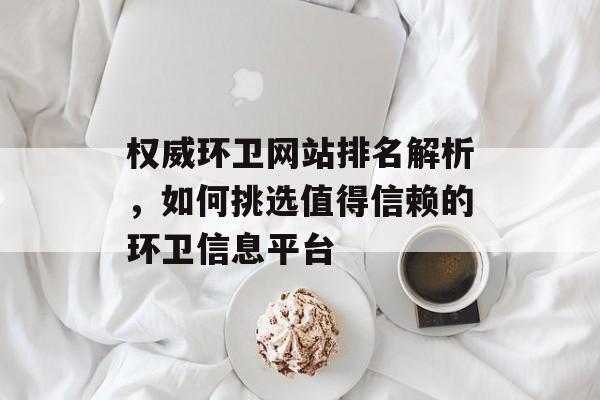 权威环卫网站排名解析,如何挑选值得信赖的环卫信息平台 权威环卫网站排名解析,如何挑选值得信赖的环卫信息平台