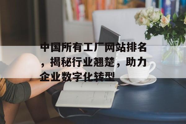 中国所有工厂网站排名，揭秘行业翘楚，助力企业数字化转型