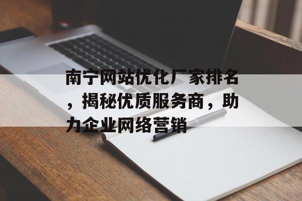南宁网站优化厂家排名,揭秘优质服务商,助力企业网络营销 南宁网站优化厂家排名,揭秘优质服务商,助力企业网络营销