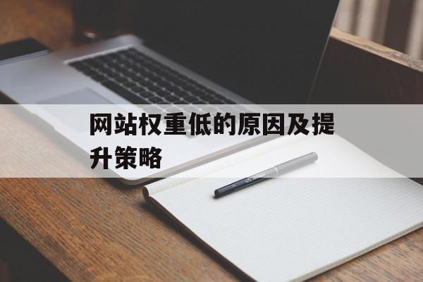 网站权重低的原因及提升策略 网站权重低的原因及提升策略