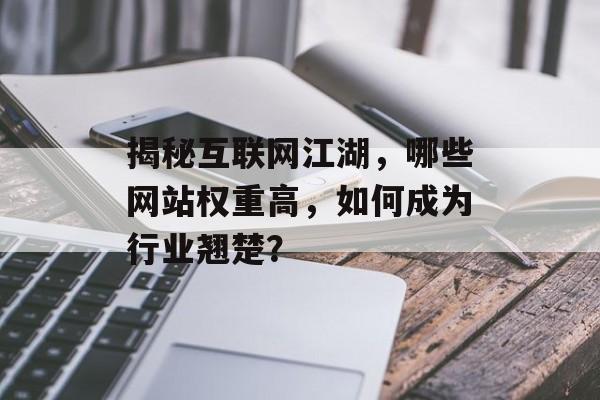 揭秘互联网江湖,哪些网站权重高,如何成为行业翘楚? 揭秘互联网江湖,哪些网站权重高,如何成为行业翘楚?