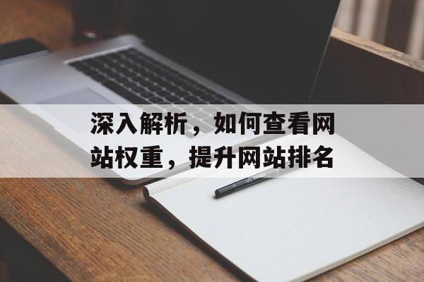 深入解析,如何查看网站权重,提升网站排名 深入解析,如何查看网站权重,提升网站排名