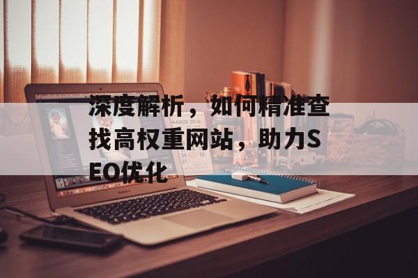 深度解析，如何精准查找高权重网站，助力SEO优化