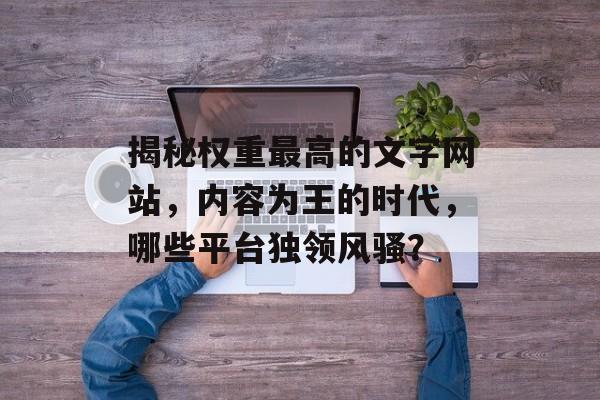 揭秘权重最高的文字网站,内容为王的时代,哪些平台独领风骚? 揭秘权重最高的文字网站,内容为王的时代,哪些平台独领风骚?