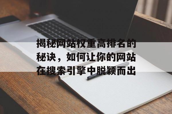 揭秘网站权重高排名的秘诀,如何让你的网站在搜索引擎中脱颖而出 揭秘网站权重高排名的秘诀,如何让你的网站在搜索引擎中脱颖而出