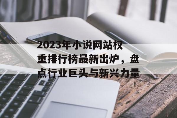 2023年小说网站权重排行榜最新出炉,盘点行业巨头与新兴力量 2023年小说网站权重排行榜最新出炉,盘点行业巨头与新兴力量