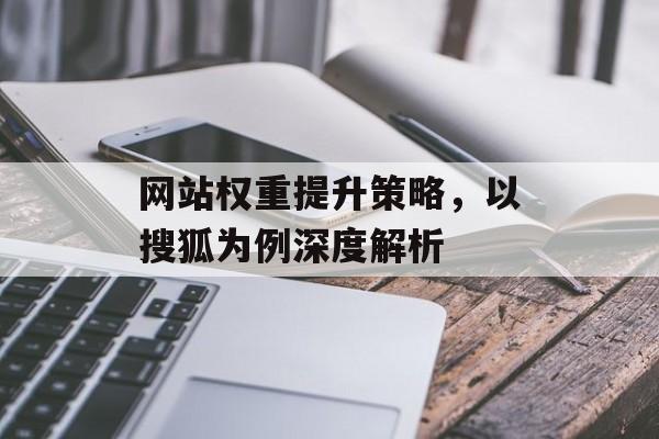 网站权重提升策略,以搜狐为例深度解析 网站权重提升策略,以搜狐为例深度解析