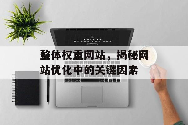 整体权重网站,揭秘网站优化中的关键因素 整体权重网站,揭秘网站优化中的关键因素