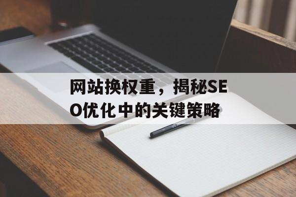 网站换权重,揭秘SEO优化中的关键策略 网站换权重,揭秘SEO优化中的关键策略