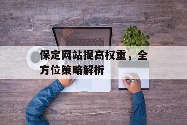 保定网站提高权重，全方位策略解析