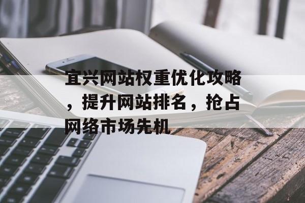 宜兴网站权重优化攻略,提升网站排名,抢占网络市场先机 宜兴网站权重优化攻略,提升网站排名,抢占网络市场先机