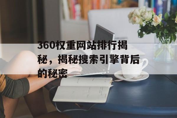 360权重网站排行揭秘,揭秘搜索引擎背后的秘密 360权重网站排行揭秘,揭秘搜索引擎背后的秘密