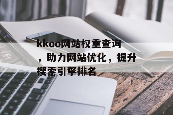 kkoo网站权重查询,助力网站优化,提升搜索引擎排名 kkoo网站权重查询,助力网站优化,提升搜索引擎排名