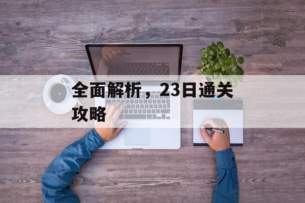 全面解析,23日通关攻略 全面解析,23日通关攻略