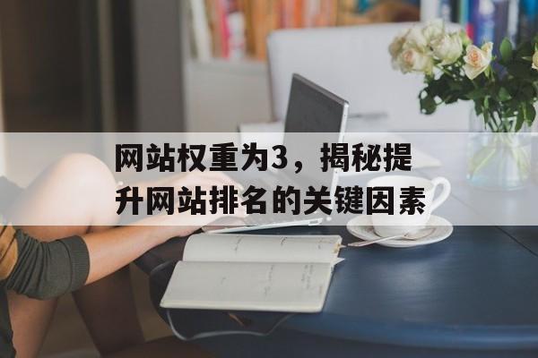 网站权重为3,揭秘提升网站排名的关键因素 网站权重为3,揭秘提升网站排名的关键因素