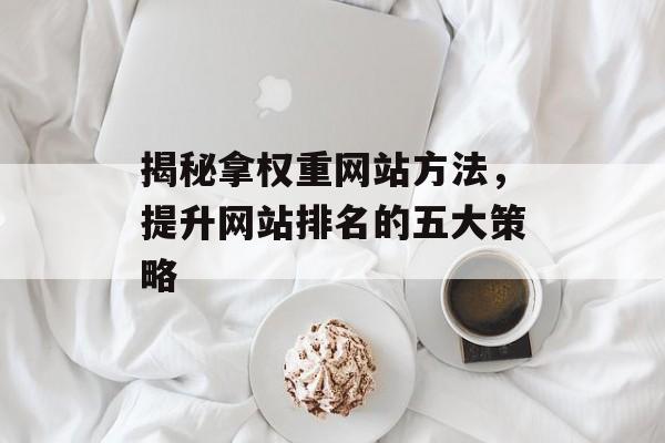 揭秘拿权重网站方法，提升网站排名的五大策略