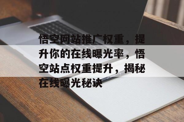 悟空网站推广权重,提升你的在线曝光率,悟空站点权重提升,揭秘在线曝光秘诀 悟空网站推广权重,提升你的在线曝光率,悟空站点权重提升,揭秘在线曝光秘诀