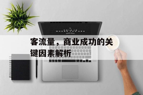 客流量,商业成功的关键因素解析 客流量,商业成功的关键因素解析