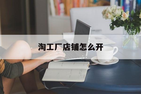 淘工厂店铺怎么开 淘工厂店铺怎么开