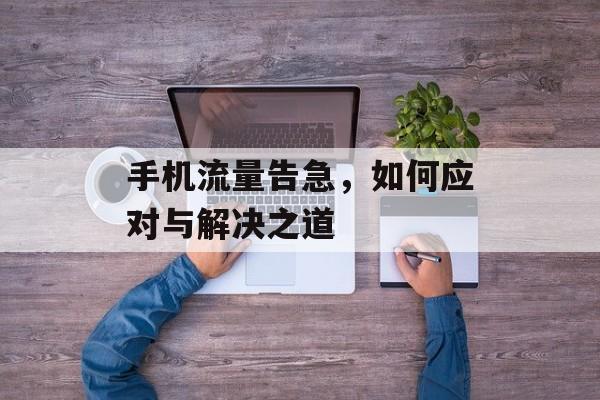手机流量告急,如何应对与解决之道 手机流量告急,如何应对与解决之道