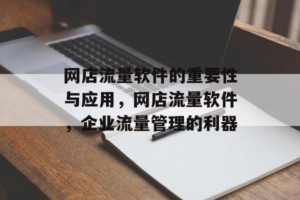 网店流量软件的重要性与应用,网店流量软件,企业流量管理的利器 网店流量软件的重要性与应用,网店流量软件,企业流量管理的利器