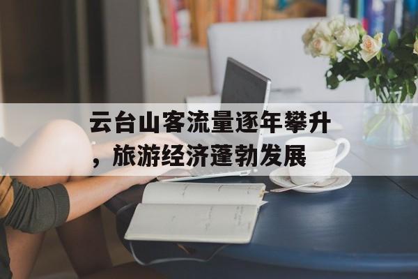 云台山客流量逐年攀升，旅游经济蓬勃发展