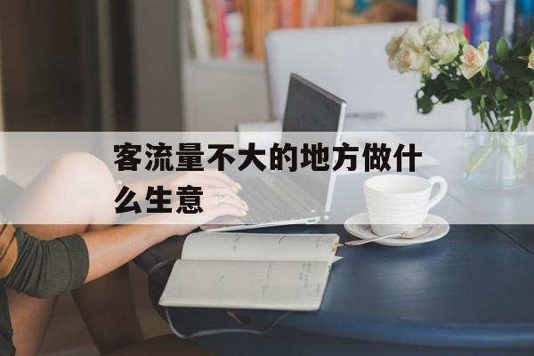 客流量不大的地方做什么生意