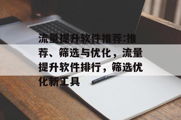 流量提升软件推荐:推荐、筛选与优化，流量提升软件排行，筛选优化新工具