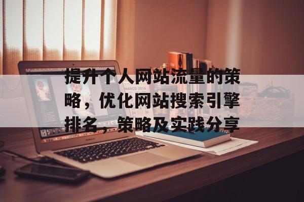 提升个人网站流量的策略,优化网站搜索引擎排名,策略及实践分享 提升个人网站流量的策略,优化网站搜索引擎排名,策略及实践分享