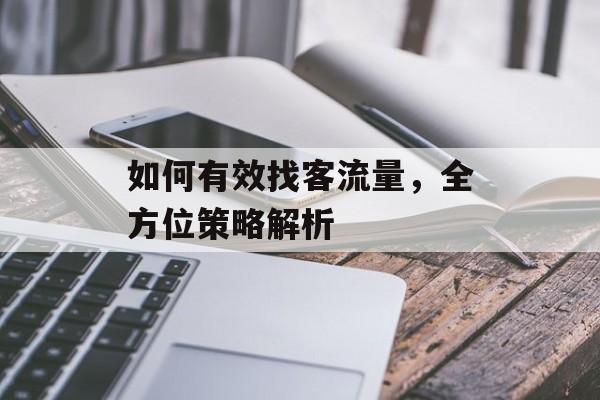 如何有效找客流量,全方位策略解析 如何有效找客流量,全方位策略解析