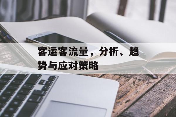 客运客流量,分析、趋势与应对策略 客运客流量,分析、趋势与应对策略