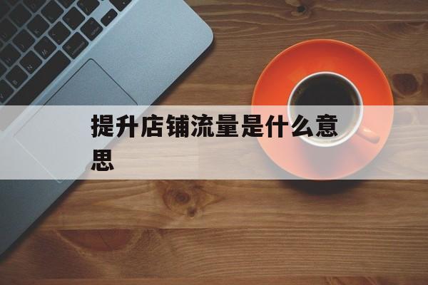 提升店铺流量是什么意思
