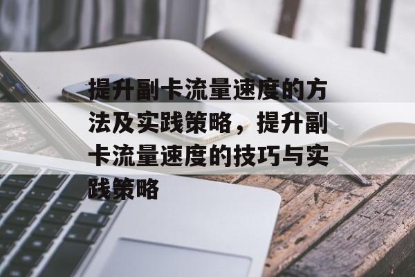 提升副卡流量速度的方法及实践策略,提升副卡流量速度的技巧与实践策略 提升副卡流量速度的方法及实践策略,提升副卡流量速度的技巧与实践策略