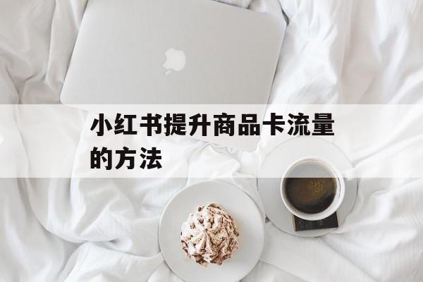 小红书提升商品卡流量的方法 小红书提升商品卡流量的方法