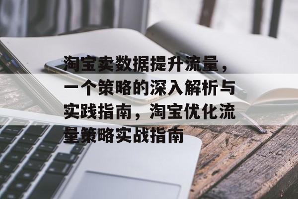 淘宝卖数据提升流量,一个策略的深入解析与实践指南,淘宝优化流量策略实战指南 淘宝卖数据提升流量,一个策略的深入解析与实践指南,淘宝优化流量策略实战指南