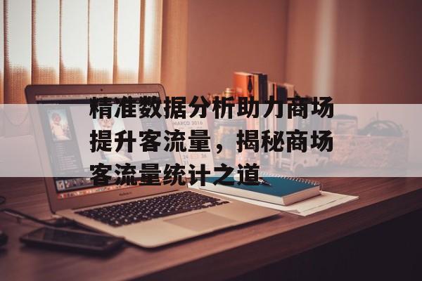精准数据分析助力商场提升客流量,揭秘商场客流量统计之道 精准数据分析助力商场提升客流量,揭秘商场客流量统计之道