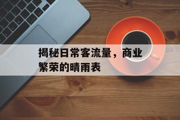 揭秘日常客流量,商业繁荣的晴雨表 揭秘日常客流量,商业繁荣的晴雨表