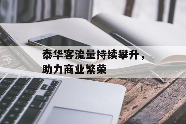 泰华客流量持续攀升,助力商业繁荣 泰华客流量持续攀升,助力商业繁荣