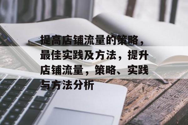 提高店铺流量的策略,最佳实践及方法,提升店铺流量,策略、实践与方法分析 提高店铺流量的策略,最佳实践及方法,提升店铺流量,策略、实践与方法分析