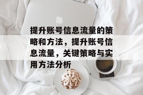 提升账号信息流量的策略和方法，提升账号信息流量，关键策略与实用方法分析