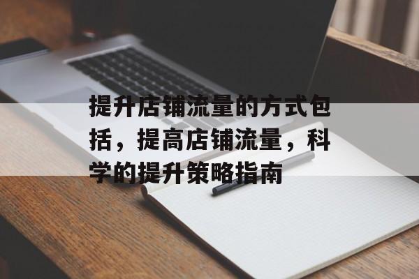 提升店铺流量的方式包括,提高店铺流量,科学的提升策略指南 提升店铺流量的方式包括,提高店铺流量,科学的提升策略指南
