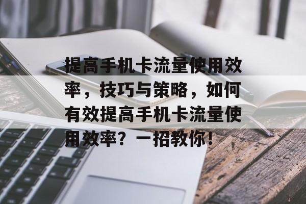 提高手机卡流量使用效率，技巧与策略，如何有效提高手机卡流量使用效率？一招教你！