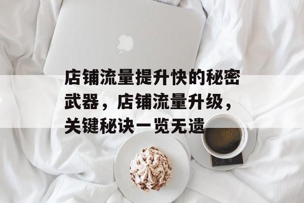 店铺流量提升快的秘密武器,店铺流量升级,关键秘诀一览无遗 店铺流量提升快的秘密武器,店铺流量升级,关键秘诀一览无遗