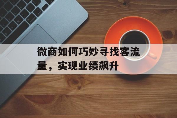 微商如何巧妙寻找客流量,实现业绩飙升 微商如何巧妙寻找客流量,实现业绩飙升